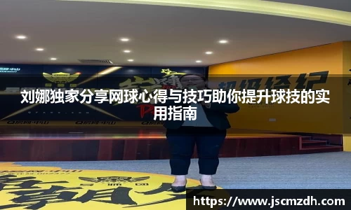 刘娜独家分享网球心得与技巧助你提升球技的实用指南