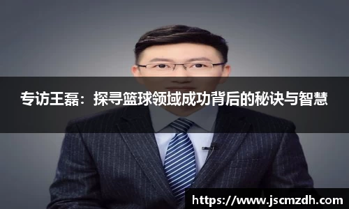 专访王磊：探寻篮球领域成功背后的秘诀与智慧