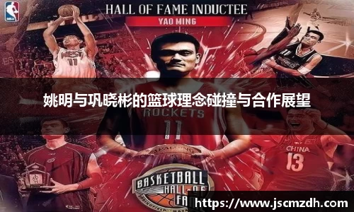 姚明与巩晓彬的篮球理念碰撞与合作展望