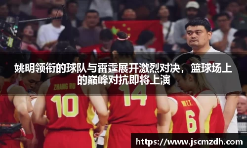姚明领衔的球队与雷霆展开激烈对决，篮球场上的巅峰对抗即将上演