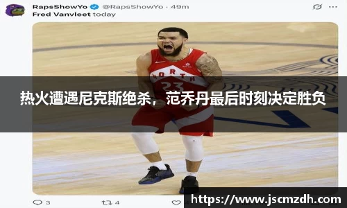热火遭遇尼克斯绝杀，范乔丹最后时刻决定胜负