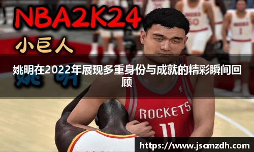 姚明在2022年展现多重身份与成就的精彩瞬间回顾