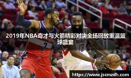 2019年NBA奇才与火箭精彩对决全场回放重温篮球盛宴