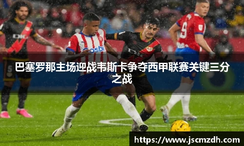 巴塞罗那主场迎战韦斯卡争夺西甲联赛关键三分之战