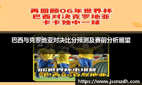 巴西与克罗地亚对决比分预测及赛前分析展望