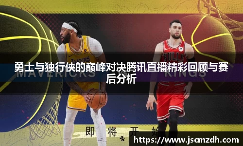 勇士与独行侠的巅峰对决腾讯直播精彩回顾与赛后分析
